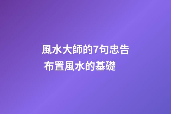 風水大師的7句忠告 布置風水的基礎